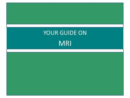 YOUR GUIDE ON MRI.