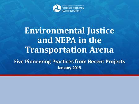 Environmental Justice and NEPA in the Transportation Arena Five Pioneering Practices from Recent Projects January 2013.