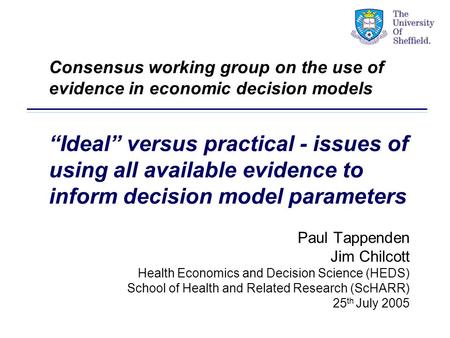 Paul Tappenden Jim Chilcott Health Economics and Decision Science (HEDS) School of Health and Related Research (ScHARR) 25 th July 2005 Consensus working.