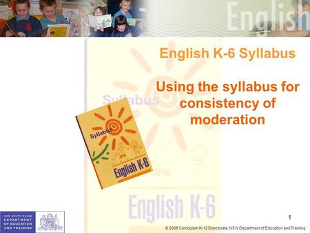 1 © 2006 Curriculum K-12 Directorate, NSW Department of Education and Training English K-6 Syllabus Using the syllabus for consistency of moderation.
