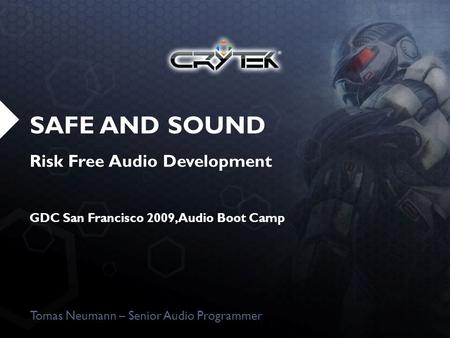 SAFE AND SOUND Risk Free Audio Development GDC San Francisco 2009, Audio Boot Camp Tomas Neumann – Senior Audio Programmer.