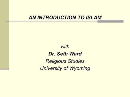 AN INTRODUCTION TO ISLAM with Dr. Seth Ward Religious Studies University of Wyoming.