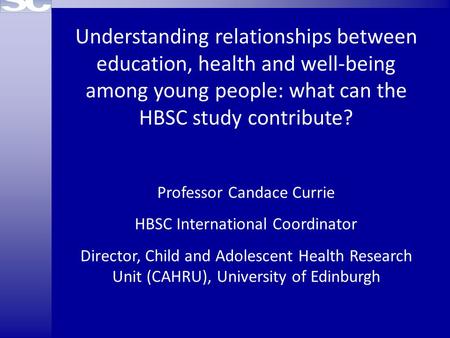 Understanding relationships between education, health and well-being among young people: what can the HBSC study contribute? Professor Candace Currie HBSC.
