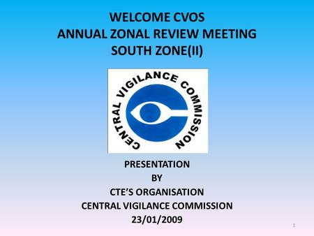 1 WELCOME CVOS ANNUAL ZONAL REVIEW MEETING SOUTH ZONE(II) PRESENTATION BY CTE’S ORGANISATION CENTRAL VIGILANCE COMMISSION 23/01/2009.
