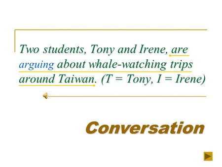 Two students, Tony and Irene, are about whale-watching trips around Taiwan. (T = Tony, I = Irene) Two students, Tony and Irene, are arguing about whale-watching.