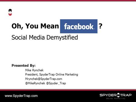Oh, You Mean ? Social Media Demystified Presented By: Mike Rynchek President, SpyderTrap