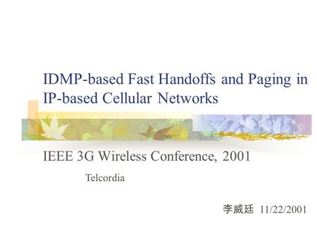 IDMP-based Fast Handoffs and Paging in IP-based Cellular Networks IEEE 3G Wireless Conference, 2001 李威廷 11/22/2001 Telcordia.