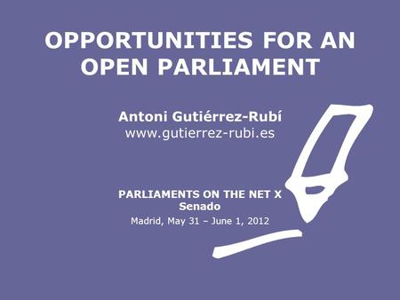 Antoni Gutiérrez-Rubí www.gutierrez-rubi.es PARLIAMENTS ON THE NET X Senado Madrid, May 31 – June 1, 2012 OPPORTUNITIES FOR AN OPEN PARLIAMENT.