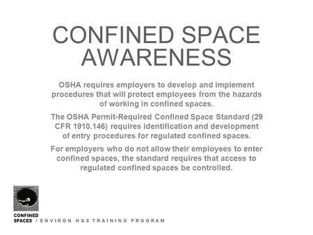 CONFINED SPACES / E N V I R O N H & S T R A I N I N G P R O G R A M CONFINED SPACE AWARENESS OSHA requires employers to develop and implement procedures.