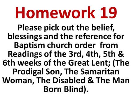 Homework 19 Please pick out the belief, blessings and the reference for Baptism church order from Readings of the 3rd, 4th, 5th & 6th weeks of the Great.