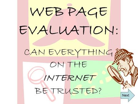 WEB PAGE EVALUATION: CAN EVERYTHING ON THE INTERNET BE TRUSTED? Next.