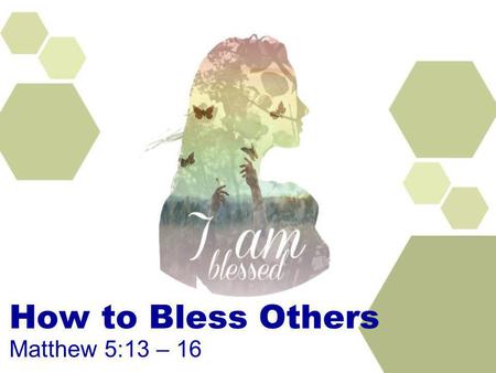 How to Bless Others Matthew 5:13 – 16. Two important things It seems so insignificant but are part of our survival We either complain because too much.
