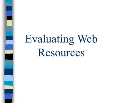 Evaluating Web Resources. Author/Institution n Who is the author or Institution? n Biographical info given n Institution? n Information given about institution?