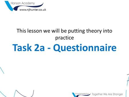 This lesson we will be putting theory into practice Task 2a - Questionnaire www.njhunter.co.uk.