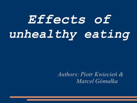 Effects of unhealthy eating Authors: Piotr Kwiecień & Marcel Gómułka.