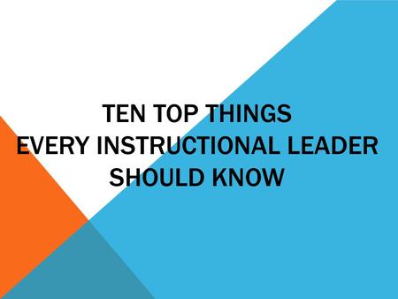 TEN TOP THINGS EVERY INSTRUCTIONAL LEADER SHOULD KNOW.