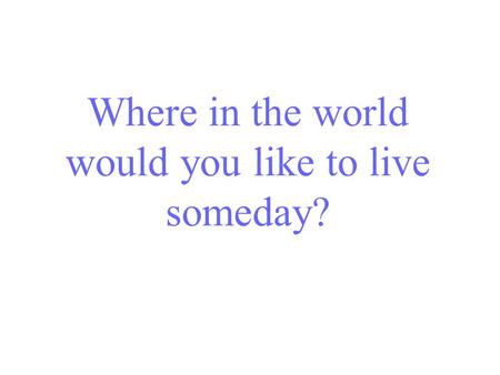 Where in the world would you like to live someday?