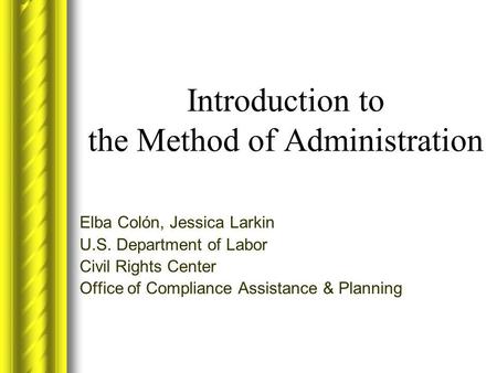 Introduction to the Method of Administration Elba Colón, Jessica Larkin U.S. Department of Labor Civil Rights Center Office of Compliance Assistance &
