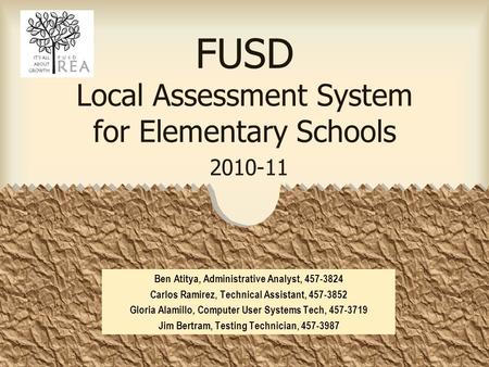 FUSD Local Assessment System for Elementary Schools 2010-11 Ben Atitya, Administrative Analyst, 457-3824 Carlos Ramirez, Technical Assistant, 457-3852.