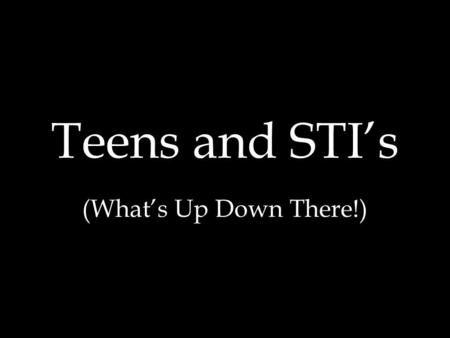 Teens and STI’s (What’s Up Down There!).