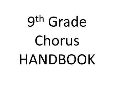 9 th Grade Chorus HANDBOOK. This handbook should give you a detailed understanding of chorus class, including information about and rationale behind: