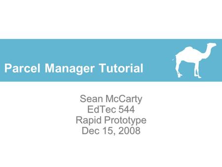 Parcel Manager Tutorial Sean McCarty EdTec 544 Rapid Prototype Dec 15, 2008.