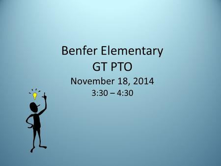 Benfer Elementary GT PTO November 18, 2014 3:30 – 4:30.