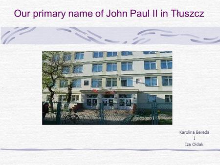 Our primary name of John Paul II in Tłuszcz Karolina Bereda I Iza Ołdak.