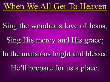 When We All Get To Heaven Sing the wondrous love of Jesus, Sing His mercy and His grace; In the mansions bright and blessed He’ll prepare for us a place.