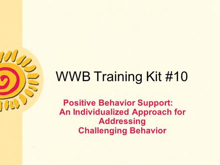 WWB Training Kit #10 Positive Behavior Support: An Individualized Approach for Addressing Challenging Behavior.