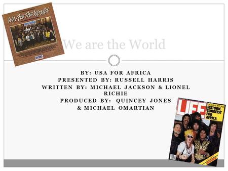BY: USA FOR AFRICA PRESENTED BY: RUSSELL HARRIS WRITTEN BY: MICHAEL JACKSON & LIONEL RICHIE PRODUCED BY: QUINCEY JONES & MICHAEL OMARTIAN We are the World.