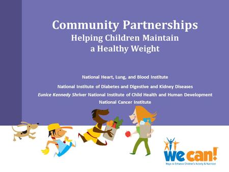 Community Partnerships Helping Children Maintain a Healthy Weight National Heart, Lung, and Blood Institute National Institute of Diabetes and Digestive.