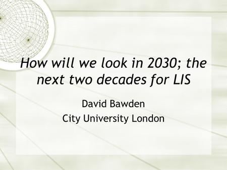 How will we look in 2030; the next two decades for LIS David Bawden City University London.