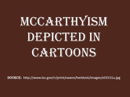 McCarthyism Depicted in Cartoons Source:  loc