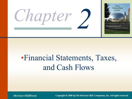 Chapter 2 McGraw-Hill/Irwin Copyright © 2006 by The McGraw-Hill Companies, Inc. All rights reserved. Financial Statements, Taxes, and Cash Flows.