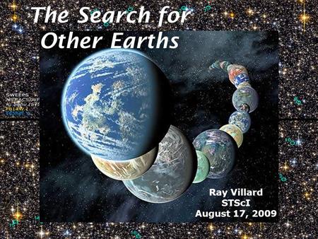 1 The Search for Other Earths Ray Villard STScI August 17, 2009.