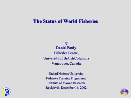 The Status of World Fisheries by Daniel Pauly Fisheries Centre, University of British Columbia Vancouver, Canada United Nations University Fisheries Training.