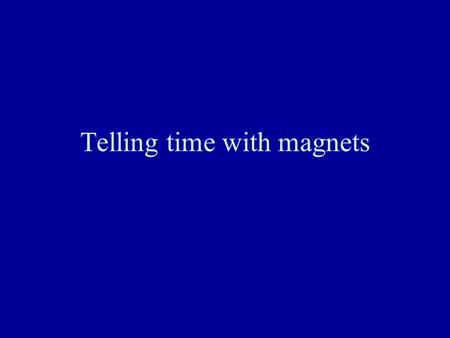Telling time with magnets. Earth’s magnetic field Lines of magnetic force are parallel to surface at equator, vertical at the poles Magnetic minerals.