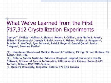 What We’ve Learned from the First 717,312 Crystallization Experiments George T. DeTitta 1, Melissa A. Bianca 1, Robert J. Collins 1, Ann Marie E. Faust.
