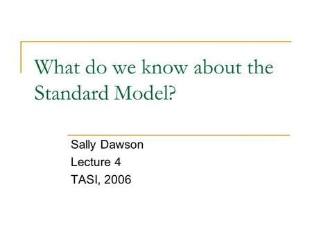 What do we know about the Standard Model? Sally Dawson Lecture 4 TASI, 2006.