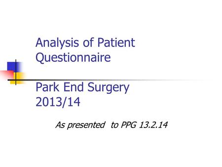 Analysis of Patient Questionnaire Park End Surgery 2013/14 As presented to PPG 13.2.14.