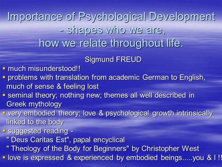 Importance of Psychological Development - shapes who we are, how we relate throughout life. Sigmund FREUD  much misunderstood!!  problems with translation.