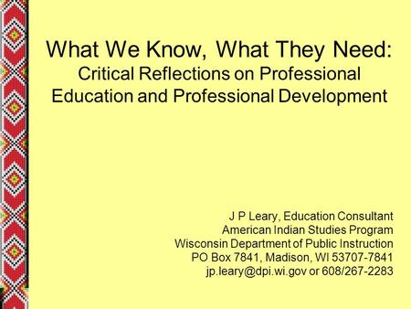 What We Know, What They Need: Critical Reflections on Professional Education and Professional Development J P Leary, Education Consultant American Indian.