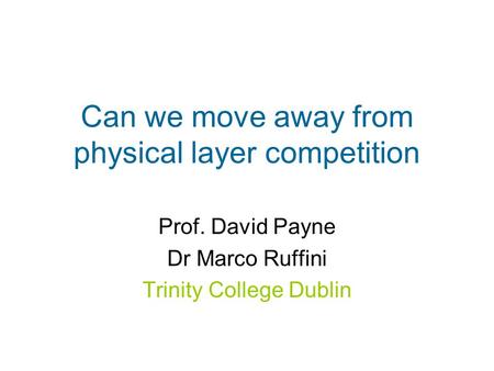Can we move away from physical layer competition Prof. David Payne Dr Marco Ruffini Trinity College Dublin.