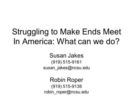 Struggling to Make Ends Meet In America: What can we do? Susan Jakes (919) 515-9161 Robin Roper (919) 515-9138