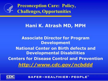 TM Preconception Care: Policy, Challenges, Opportunities Hani K. Atrash MD, MPH Associate Director for Program Development National Center on Birth defects.