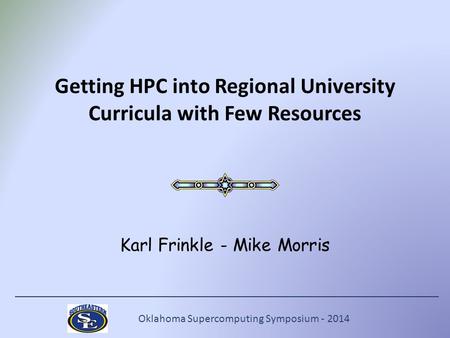 Oklahoma Supercomputing Symposium - 2014 Getting HPC into Regional University Curricula with Few Resources Karl Frinkle - Mike Morris.