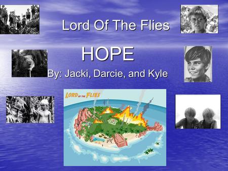 Lord Of The Flies HOPE By: Jacki, Darcie, and Kyle.
