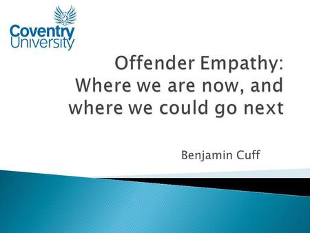 Benjamin Cuff.  To give an overview of current practice (from a research point of view)  To present a new line of research that may be useful in offender.