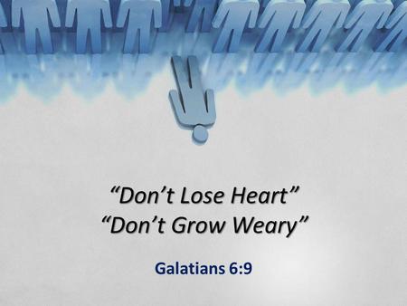 “Don’t Lose Heart” “Don’t Grow Weary” Galatians 6:9.